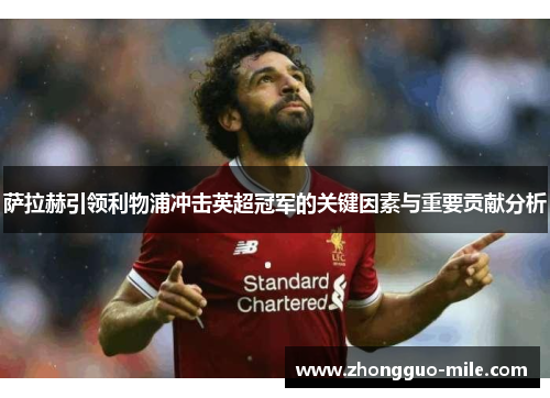 萨拉赫引领利物浦冲击英超冠军的关键因素与重要贡献分析