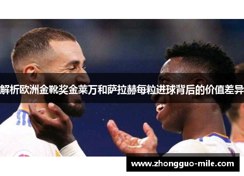 解析欧洲金靴奖金莱万和萨拉赫每粒进球背后的价值差异