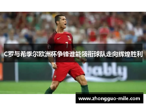 C罗与希季尔欧洲杯争锋谁能领衔球队走向辉煌胜利 C罗与希季尔欧洲杯争锋谁能领衔球队走向辉煌胜利
