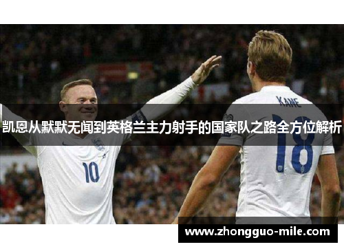 凯恩从默默无闻到英格兰主力射手的国家队之路全方位解析