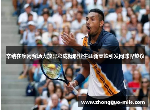 辛纳在澳网赛场大放异彩成就职业生涯新高峰引发网球界热议 辛纳在澳网赛场大放异彩成就职业生涯新高峰引发网球界热议