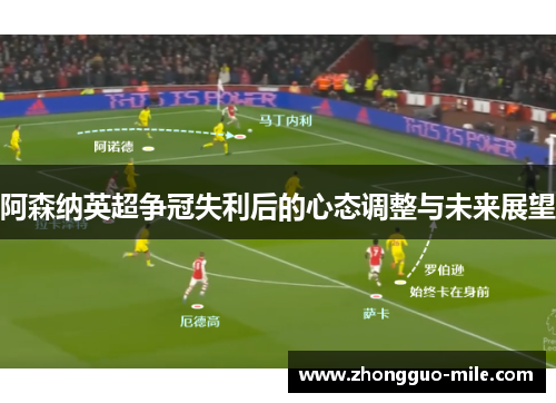 阿森纳英超争冠失利后的心态调整与未来展望