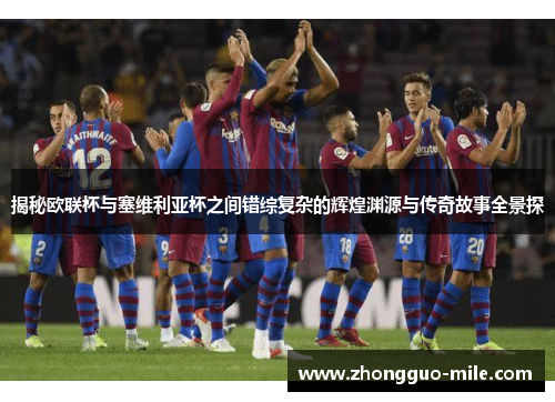 揭秘欧联杯与塞维利亚杯之间错综复杂的辉煌渊源与传奇故事全景探