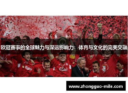 欧冠赛事的全球魅力与深远影响力：体育与文化的完美交融