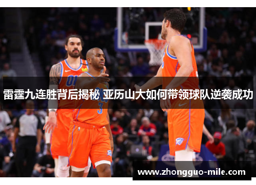 雷霆九连胜背后揭秘 亚历山大如何带领球队逆袭成功 雷霆九连胜背后揭秘 亚历山大如何带领球队逆袭成功