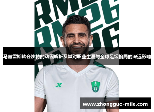 马赫雷斯转会沙特的动因解析及其对职业生涯与全球足坛格局的深远影响 马赫雷斯转会沙特的动因解析及其对职业生涯与全球足坛格局的深远影响