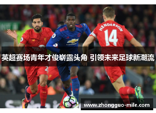 英超赛场青年才俊崭露头角 引领未来足球新潮流