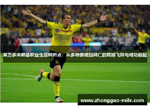 莱万多夫斯基职业生涯转折点：从多特蒙德到拜仁的震撼飞跃与成功崛起
