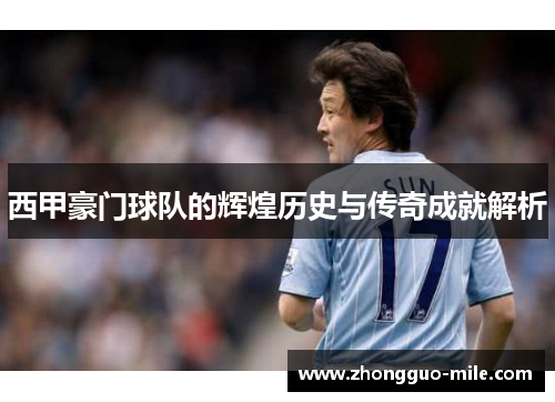 西甲豪门球队的辉煌历史与传奇成就解析