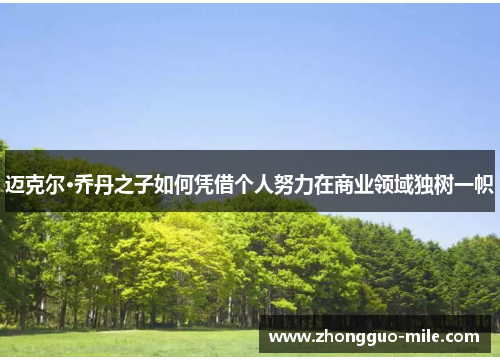 迈克尔·乔丹之子如何凭借个人努力在商业领域独树一帜