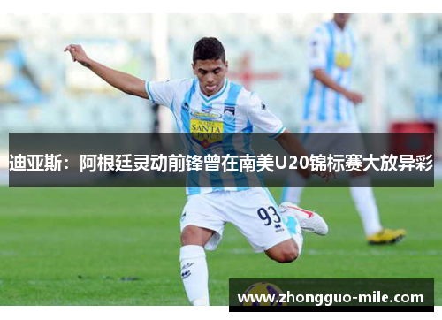 迪亚斯:阿根廷灵动前锋曾在南美U20锦标赛大放异彩 迪亚斯:阿根廷灵动前锋曾在南美U20锦标赛大放异彩