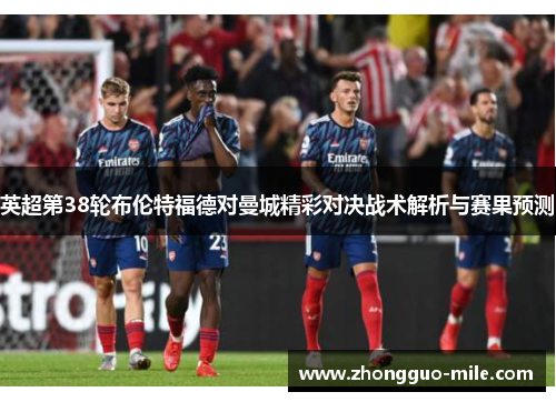 英超第38轮布伦特福德对曼城精彩对决战术解析与赛果预测