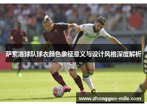 萨索洛球队球衣颜色象征意义与设计风格深度解析 萨索洛球队球衣颜色象征意义与设计风格深度解析