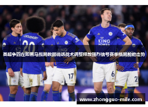 英超争四在即黑马搅局数据说话战术调整释放强烈信号赛季格局前瞻走势 英超争四在即黑马搅局数据说话战术调整释放强烈信号赛季格局前瞻走势
