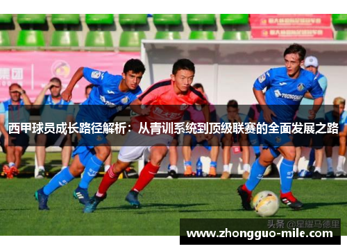 西甲球员成长路径解析:从青训系统到顶级联赛的全面发展之路 西甲球员成长路径解析:从青训系统到顶级联赛的全面发展之路