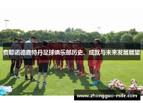 费耶诺德鹿特丹足球俱乐部历史、成就与未来发展展望 费耶诺德鹿特丹足球俱乐部历史、成就与未来发展展望