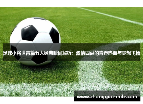 足球小将世青篇五大经典瞬间解析:激情四溢的青春热血与梦想飞扬 足球小将世青篇五大经典瞬间解析:激情四溢的青春热血与梦想飞扬