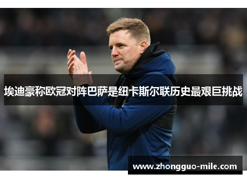 埃迪豪称欧冠对阵巴萨是纽卡斯尔联历史最艰巨挑战 埃迪豪称欧冠对阵巴萨是纽卡斯尔联历史最艰巨挑战
