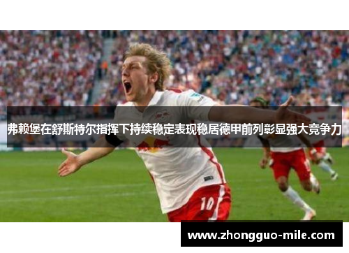 弗赖堡在舒斯特尔指挥下持续稳定表现稳居德甲前列彰显强大竞争力