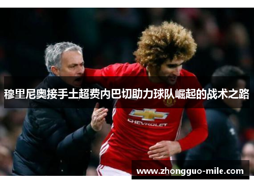 穆里尼奥接手土超费内巴切助力球队崛起的战术之路