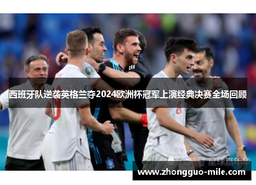 西班牙队逆袭英格兰夺2024欧洲杯冠军上演经典决赛全场回顾