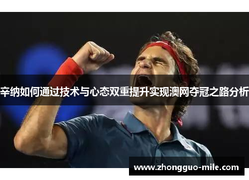 辛纳如何通过技术与心态双重提升实现澳网夺冠之路分析