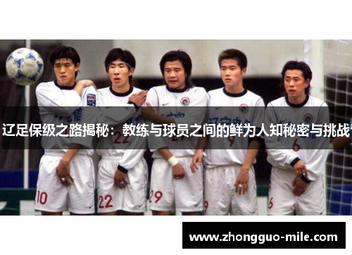 辽足保级之路揭秘：教练与球员之间的鲜为人知秘密与挑战
