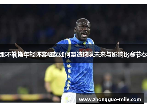那不勒斯年轻阵容崛起如何塑造球队未来与影响比赛节奏