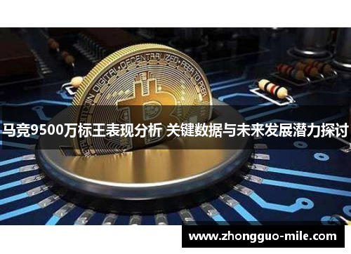 马竞9500万标王表现分析 关键数据与未来发展潜力探讨 马竞9500万标王表现分析 关键数据与未来发展潜力探讨