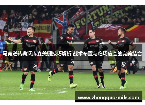 马竞逆转勒沃库森关键技巧解析 战术布置与临场应变的完美结合 马竞逆转勒沃库森关键技巧解析 战术布置与临场应变的完美结合